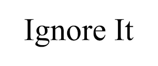 IGNORE IT