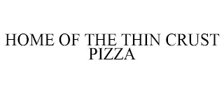 HOME OF THE THIN CRUST PIZZA