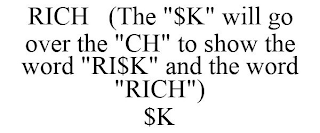 RICH (THE "$K" WILL GO OVER THE "CH" TO SHOW THE WORD "RI$K" AND THE WORD "RICH") $K