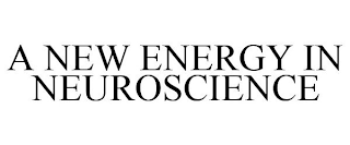 A NEW ENERGY IN NEUROSCIENCE