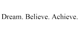 DREAM. BELIEVE. ACHIEVE.