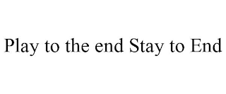 PLAY TO THE END STAY TO END