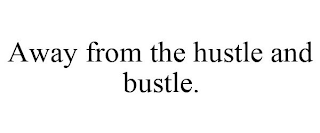 AWAY FROM THE HUSTLE AND BUSTLE.