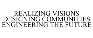 REALIZING VISIONS DESIGNING COMMUNITIES ENGINEERING THE FUTURE