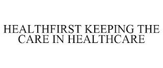 HEALTHFIRST KEEPING THE CARE IN HEALTHCARE