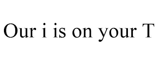 OUR I IS ON YOUR T