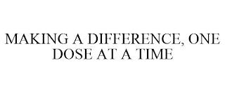 MAKING A DIFFERENCE, ONE DOSE AT A TIME