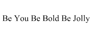 BE YOU BE BOLD BE JOLLY