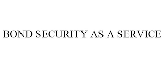 BOND SECURITY AS A SERVICE