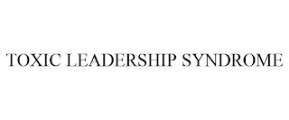 TOXIC LEADERSHIP SYNDROME