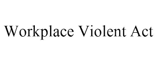 WORKPLACE VIOLENT ACT