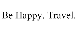 BE HAPPY. TRAVEL.