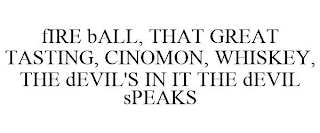 FIRE BALL, THAT GREAT TASTING, CINOMON, WHISKEY, THE DEVIL'S IN IT THE DEVIL SPEAKS