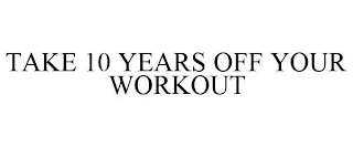 TAKE 10 YEARS OFF YOUR WORKOUT