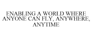 ENABLING A WORLD WHERE ANYONE CAN FLY, ANYWHERE, ANYTIME