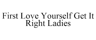 FIRST LOVE YOURSELF GET IT RIGHT LADIES