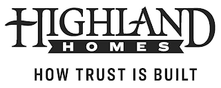 HIGHLAND HOMES HOW TRUST IS BUILT