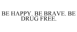 BE HAPPY. BE BRAVE. BE DRUG FREE.