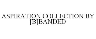 ASPIRATION COLLECTION BY [B]BANDED