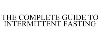 THE COMPLETE GUIDE TO INTERMITTENT FASTING