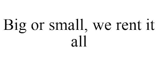 BIG OR SMALL, WE RENT IT ALL