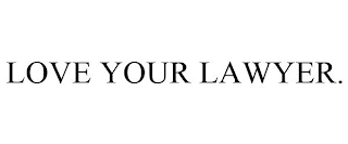 LOVE YOUR LAWYER.