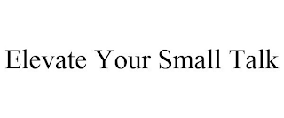 ELEVATE YOUR SMALL TALK