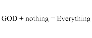 GOD + NOTHING = EVERYTHING