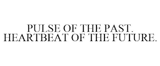 PULSE OF THE PAST. HEARTBEAT OF THE FUTURE.