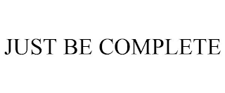 JUST BE COMPLETE