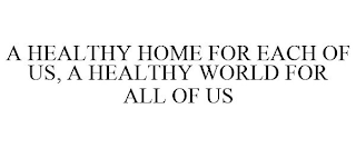 A HEALTHY HOME FOR EACH OF US, A HEALTHYWORLD FOR ALL OF US