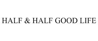 HALF & HALF GOOD LIFE