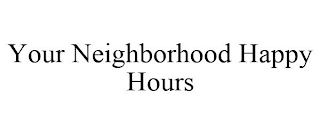 YOUR NEIGHBORHOOD HAPPY HOURS