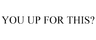 YOU UP FOR THIS?