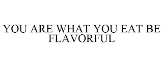 YOU ARE WHAT YOU EAT BE FLAVORFUL