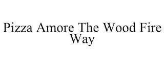 PIZZA AMORE THE WOOD FIRE WAY