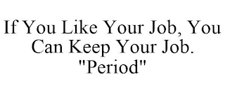 IF YOU LIKE YOUR JOB, YOU CAN KEEP YOUR JOB. "PERIOD"