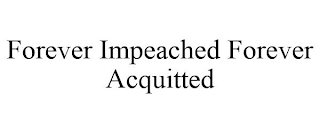 FOREVER IMPEACHED FOREVER ACQUITTED