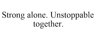 STRONG ALONE. UNSTOPPABLE TOGETHER.