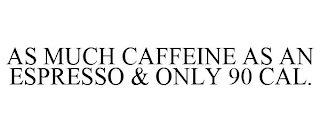 AS MUCH CAFFEINE AS AN ESPRESSO & ONLY 90 CAL.