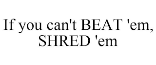 IF YOU CAN'T BEAT 'EM, SHRED 'EM