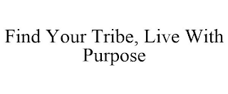 FIND YOUR TRIBE, LIVE WITH PURPOSE