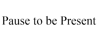 PAUSE TO BE PRESENT