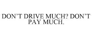 DON'T DRIVE MUCH? DON'T PAY MUCH.