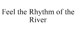 FEEL THE RHYTHM OF THE RIVER