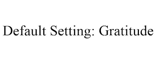 DEFAULT SETTING: GRATITUDE