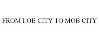 FROM LOB CITY TO MOB CITY