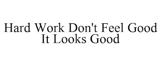 HARD WORK DON'T FEEL GOOD IT LOOKS GOOD