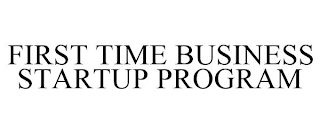 FIRST TIME BUSINESS STARTUP PROGRAM