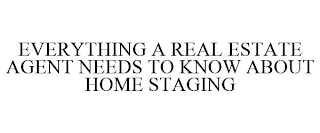 EVERYTHING A REAL ESTATE AGENT NEEDS TO KNOW ABOUT HOME STAGING